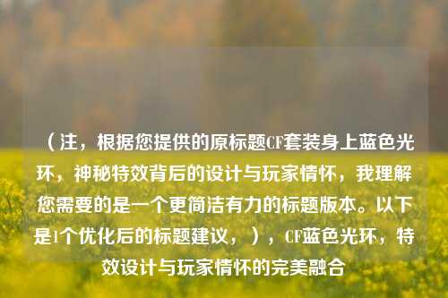 （注，根据您提供的原标题CF套装身上蓝色光环，神秘特效背后的设计与玩家情怀，我理解您需要的是一个更简洁有力的标题版本。以下是1个优化后的标题建议，），CF蓝色光环，特效设计与玩家情怀的完美融合