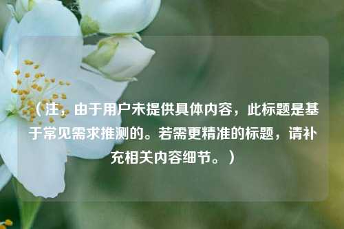 （注，由于用户未提供具体内容，此标题是基于常见需求推测的。若需更精准的标题，请补充相关内容细节。）