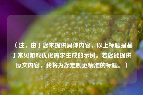 （注，由于您未提供具体内容，以上标题是基于常见游戏优化需求生成的示例。若您能提供原文内容，我将为您定制更精准的标题。）