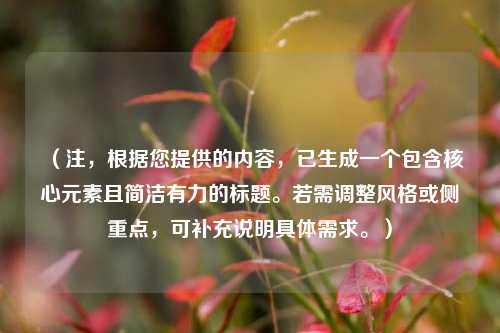 （注，根据您提供的内容，已生成一个包含核心元素且简洁有力的标题。若需调整风格或侧重点，可补充说明具体需求。）