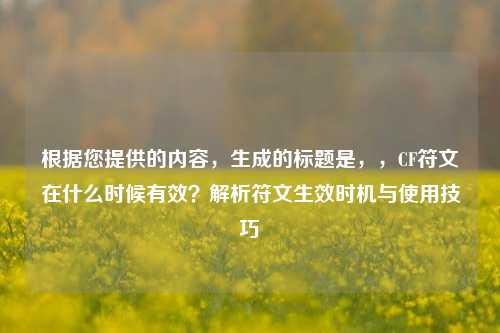 根据您提供的内容，生成的标题是，，CF符文在什么时候有效？解析符文生效时机与使用技巧