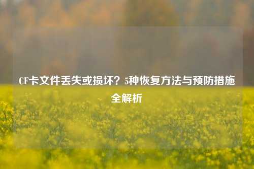 CF卡文件丢失或损坏？5种恢复 *** 与预防措施全解析