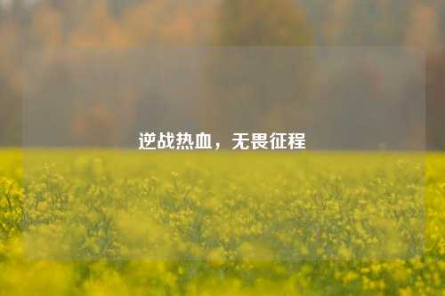 逆战热血，无畏征程