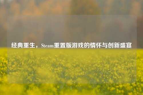 经典重生，Steam重置版游戏的情怀与创新盛宴