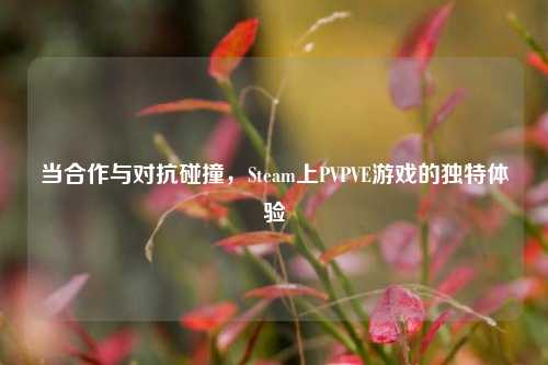 当合作与对抗碰撞，Steam上PVPVE游戏的独特体验