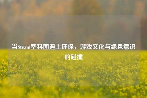 当Steam塑料团遇上环保，游戏文化与绿色意识的碰撞