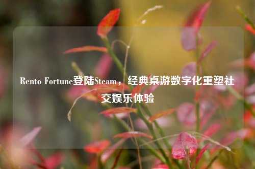 Rento Fortune登陆Steam，经典桌游数字化重塑社交娱乐体验