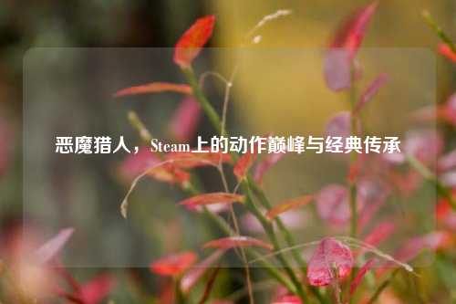 恶魔猎人，Steam上的动作巅峰与经典传承