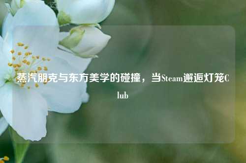蒸汽朋克与东方美学的碰撞，当Steam邂逅灯笼Club