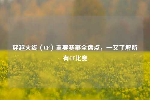 穿越火线（CF）重要赛事全盘点，一文了解所有CF比赛