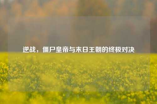 逆战，僵尸皇帝与末日王朝的终极对决