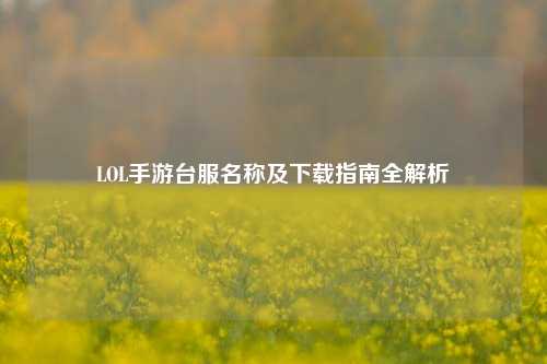 LOL手游台服名称及下载指南全解析