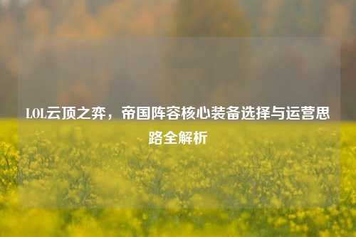 LOL云顶之弈，帝国阵容核心装备选择与运营思路全解析