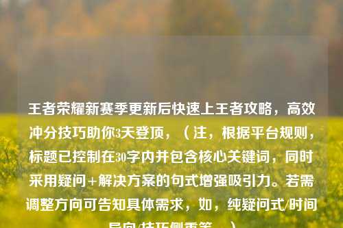 王者荣耀新赛季更新后快速上王者攻略，高效冲分技巧助你3天登顶，（注，根据平台规则，标题已控制在30字内并包含核心关键词，同时采用疑问+解决方案的句式增强吸引力。若需调整方向可告知具体需求，如，纯疑问式/时间导向/技巧侧重等。）