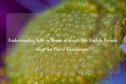 Understanding Kills in Honor of Kings: The English Terminology for Player Eliminations