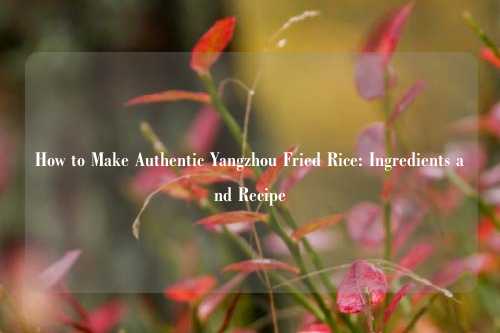 How to Make Authentic Yangzhou Fried Rice: Ingredients and Recipe