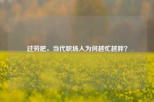 过劳肥,当代职场人为何越忙越胖?