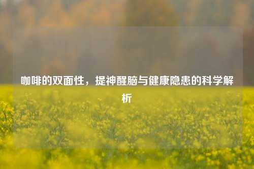 咖啡的双面性,提神醒脑与健康隐患的科学解析