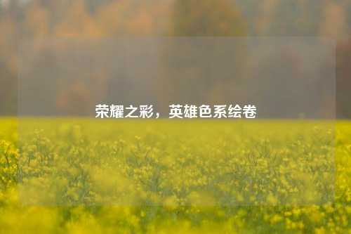 荣耀之彩,英雄色系绘卷