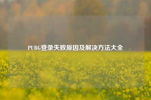 PUBG登录失败原因及解决     大全