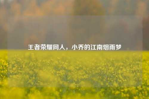 王者荣耀同人,小乔的江南烟雨梦