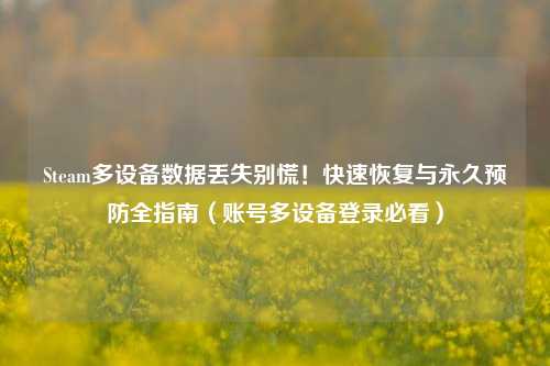 Steam多设备数据丢失别慌！快速恢复与永久预防全指南（账号多设备登录必看）