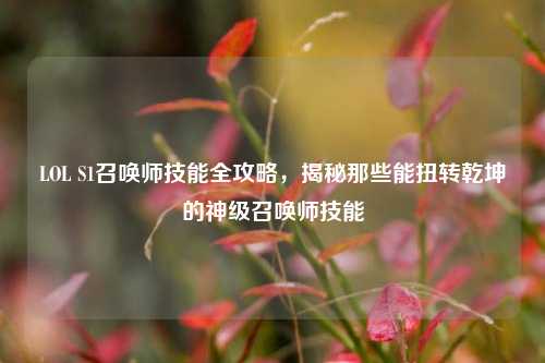 LOL S1召唤师技能全攻略，揭秘那些能扭转乾坤的神级召唤师技能