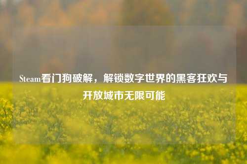 Steam看门狗破解，解锁数字世界的黑客狂欢与开放城市无限可能