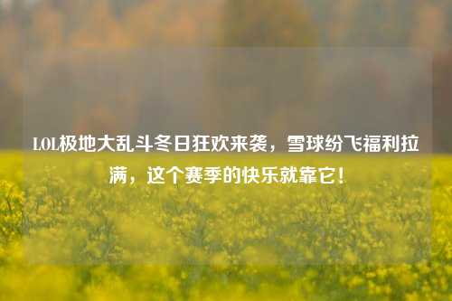 LOL极地大乱斗冬日狂欢来袭，雪球纷飞福利拉满，这个赛季的快乐就靠它！