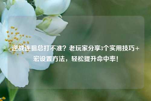 逆战连狙总打不准？老玩家分享3个实用技巧+宏设置     ，轻松提升命中率！