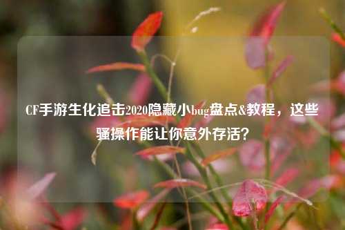 CF手游生化追击2020隐藏小bug盘点&教程，这些骚操作能让你意外存活？