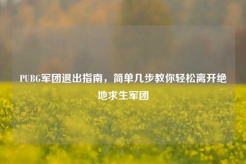 PUBG军团退出指南，简单几步教你轻松离开绝地求生军团