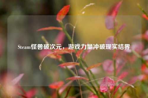 Steam怪兽破次元,游戏力量冲破现实结界