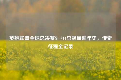 英雄联盟全球总决赛S1-S14总冠军编年史,传奇征程全记录