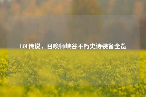 LOL传说,召唤师峡谷不朽史诗装备全览