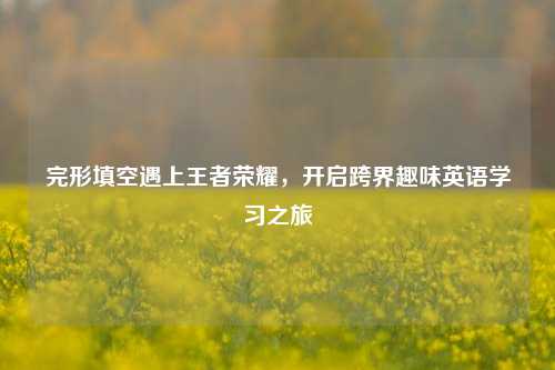 完形填空遇上王者荣耀,开启跨界趣味英语学习之旅