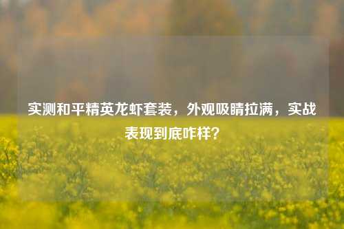 实测和平精英龙虾套装,外观吸睛拉满,实战表现到底咋样?