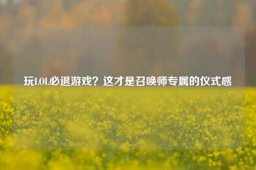 玩LOL必退游戏?这才是召唤师专属的仪式感