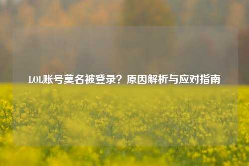 LOL账号莫名被登录？原因解析与应对指南