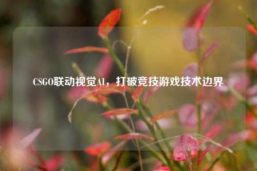 CSGO联动视觉AI,打破竞技游戏技术边界