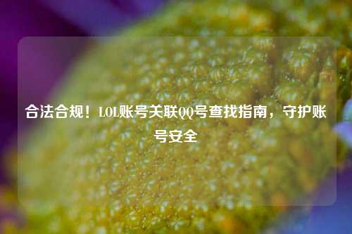 合法合规!LOL账号关联 号查找指南,守护账号安全