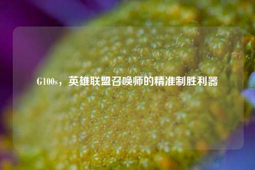 G100s,英雄联盟召唤师的精准制胜利器