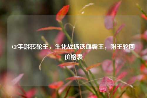 CF手游转轮王，生化战场铁血霸主，附王轮回价格表