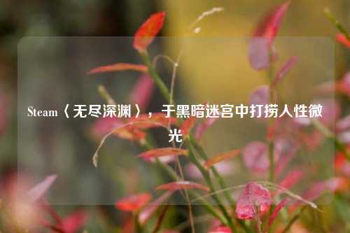 Steam〈无尽深渊〉,于黑暗迷宫中打捞人性微光