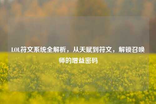 LOL符文系统全解析,从天赋到符文,解锁召唤师的增益密码