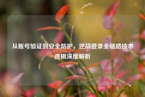 从账号验证到安全防护，逆战登录全链路技术逻辑深度解析